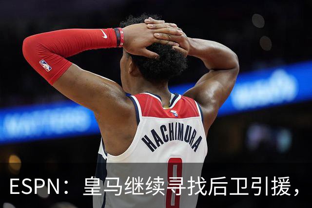 ESPN：皇马继续寻找后卫引援，因卡皮耶、鲁本·迪亚斯是目标